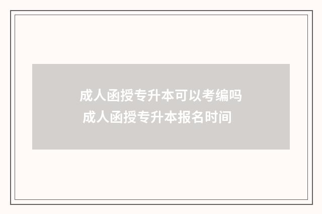 成人函授专升本可以考编吗 成人函授专升本报名时间