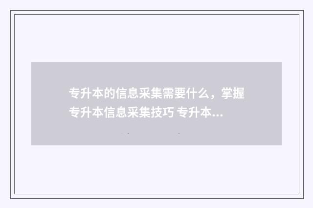 专升本的信息采集需要什么，掌握专升本信息采集技巧 专升本的信息采集有什么要求