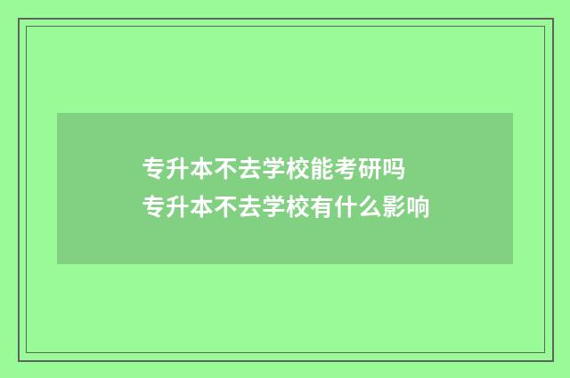 专升本不去学校能考研吗 专升本不去学校有什么影响