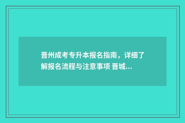 晋州成考专升本报名指南，详细了解报名流程与注意事项 晋城成人高考学校