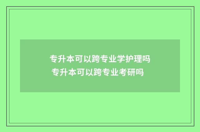 专升本可以跨专业学护理吗 专升本可以跨专业考研吗