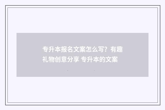 专升本报名文案怎么写？有趣礼物创意分享 专升本的文案