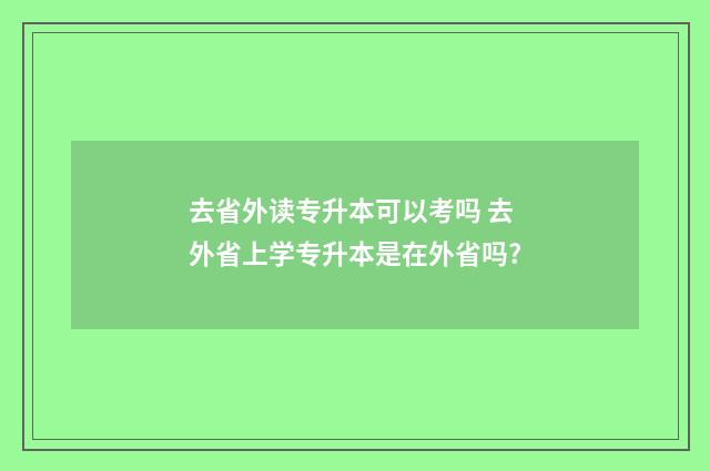 去省外读专升本可以考吗 去外省上学专升本是在外省吗?