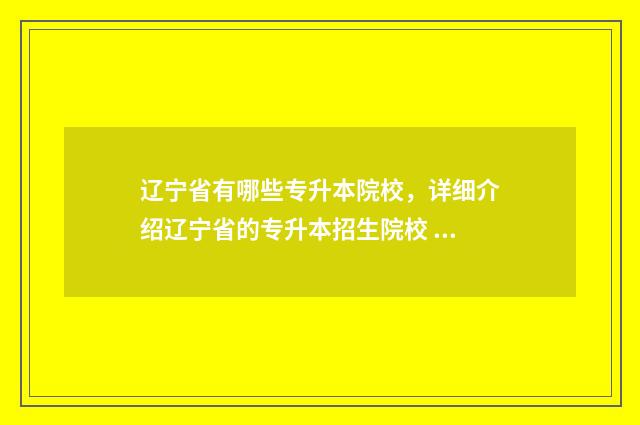 辽宁省有哪些专升本院校,详细介绍辽宁省的专升本招生院校 辽宁省有哪些专科学校是为部队培养定向士官的