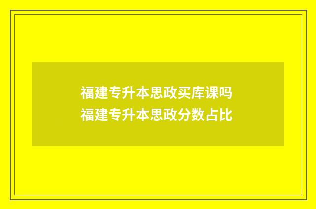 福建专升本思政买库课吗 福建专升本思政分数占比