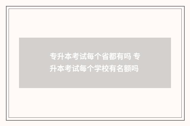 专升本考试每个省都有吗 专升本考试每个学校有名额吗