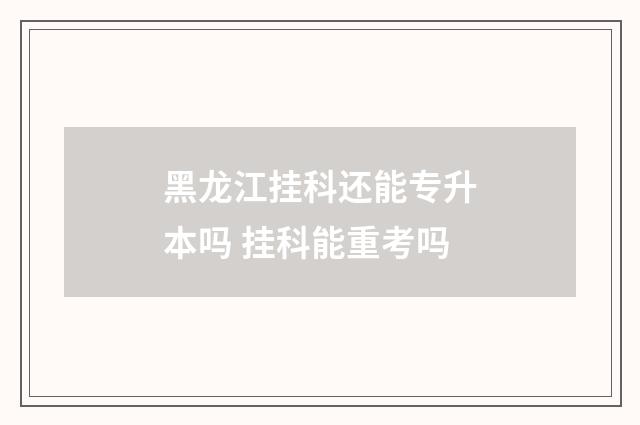 黑龙江挂科还能专升本吗 挂科能重考吗