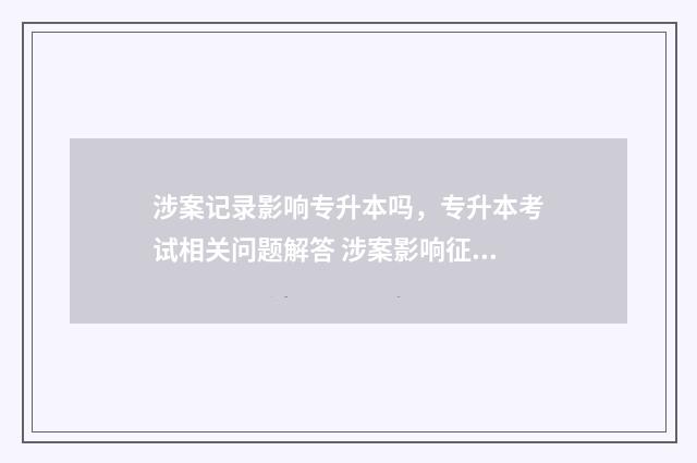 涉案记录影响专升本吗,专升本考试相关问题解答 涉案影响征信吗