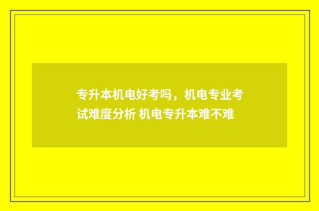 专升本机电好考吗，机电专业考试难度分析 机电专升本难不难