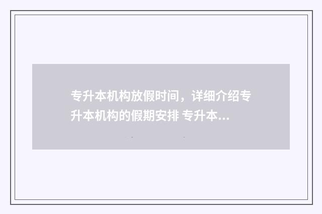 专升本机构放假时间,详细介绍专升本机构的假期安排 专升本放几天假