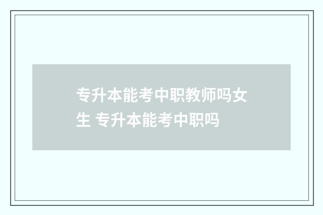 专升本能考中职教师吗女生 专升本能考中职吗
