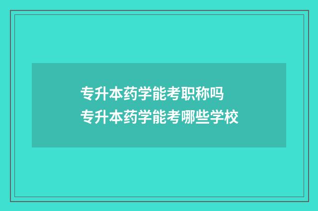 专升本药学能考职称吗 专升本药学能考哪些学校