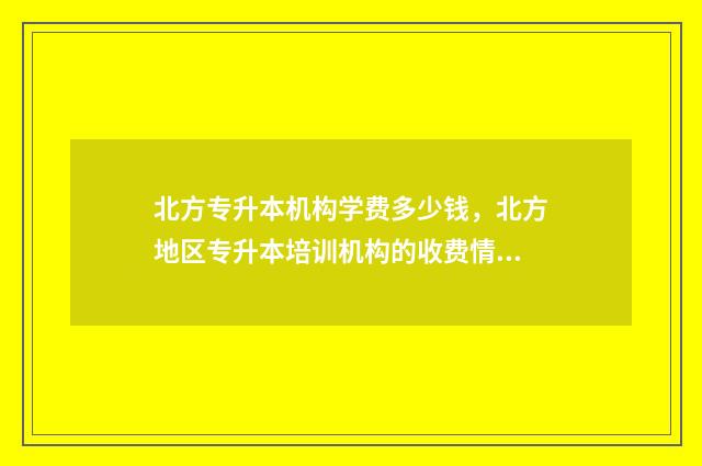 北方专升本机构学费多少钱，北方地区专升本培训机构的收费情况 北方专升本机构训练营咋样