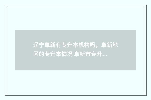 辽宁阜新有专升本机构吗,阜新地区的专升本情况 阜新市专升本