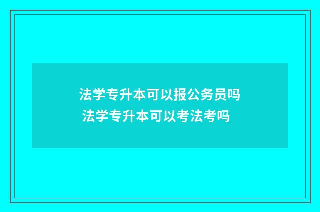 法学专升本可以报公务员吗 法学专升本可以考法考吗