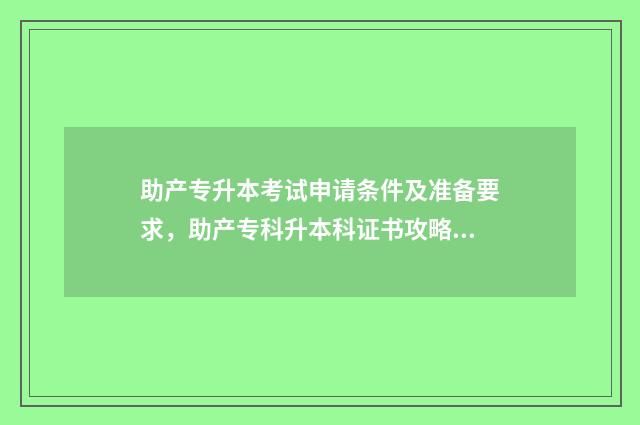 助产专升本考试申请条件及准备要求,助产专科升本科证书攻略 助产专升本考哪几门