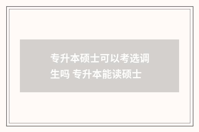 专升本硕士可以考选调生吗 专升本能读硕士