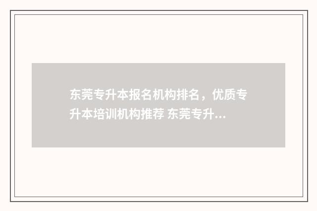 东莞专升本报名机构排名,优质专升本培训机构推荐 东莞专升本考试