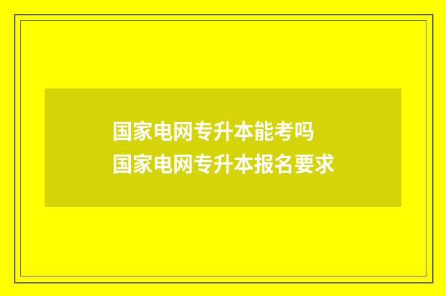 国家电网专升本能考吗 国家电网专升本报名要求