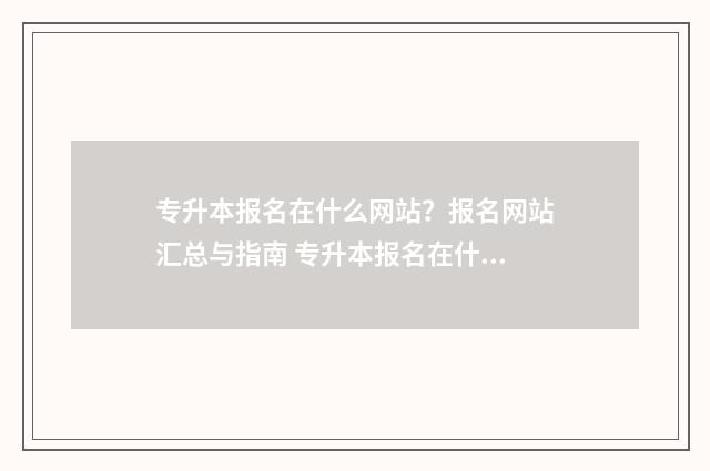 专升本报名在什么网站？报名网站汇总与指南 专升本报名在什么地方