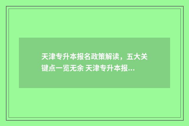 天津专升本报名政策解读，五大关键点一览无余 天津专升本报名时间