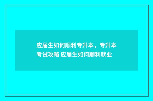 应届生如何顺利专升本，专升本考试攻略 应届生如何顺利就业