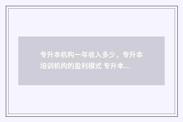 专升本机构一年收入多少，专升本培训机构的盈利模式 专升本机构一年多少钱正常
