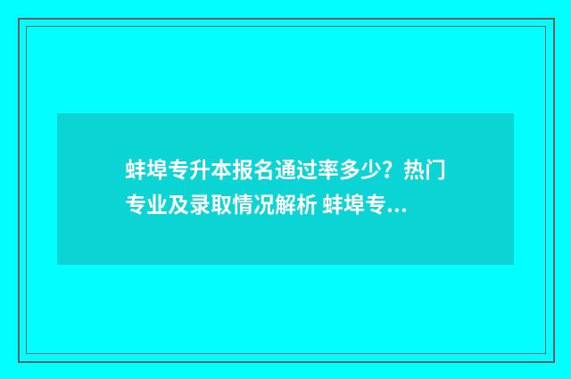 蚌埠专升本报名通过率多少？热门专业及录取情况解析 蚌埠专升本报名网站