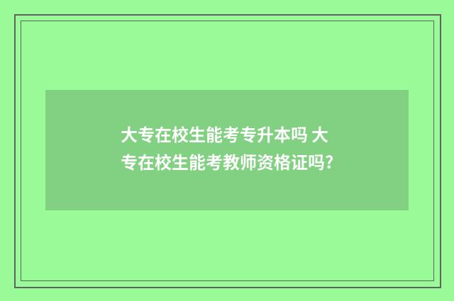 大专在校生能考专升本吗 大专在校生能考教师资格证吗?