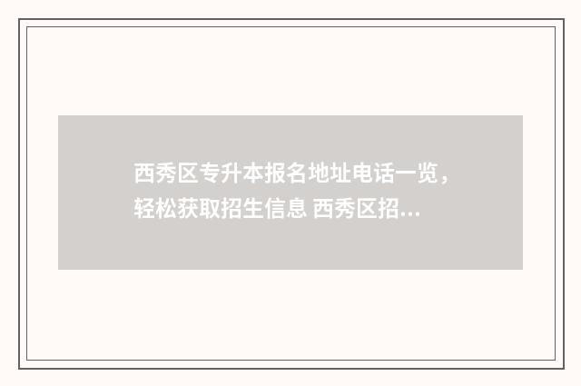 西秀区专升本报名地址电话一览，轻松获取招生信息 西秀区招生办电话