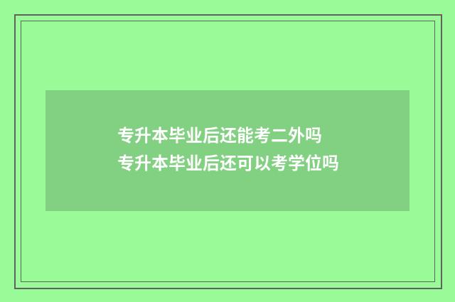 专升本毕业后还能考二外吗 专升本毕业后还可以考学位吗