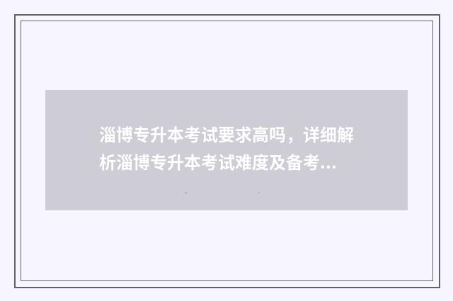 淄博专升本考试要求高吗，详细解析淄博专升本考试难度及备考建议 淄博专升本考试考点