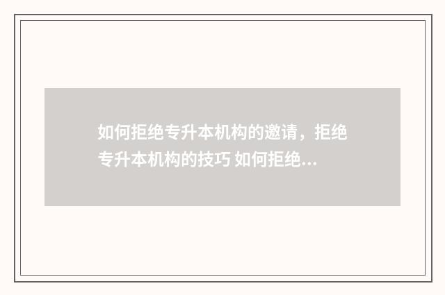 如何拒绝专升本机构的邀请，拒绝专升本机构的技巧 如何拒绝专升本机构