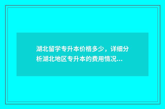 湖北留学专升本价格多少，详细分析湖北地区专升本的费用情况 湖北接收专升本的大学
