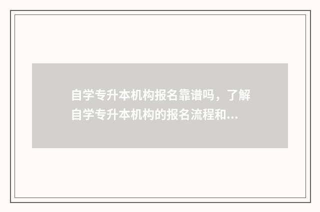 自学专升本机构报名靠谱吗,了解自学专升本机构的报名流程和注意事项 专升本机构和自学