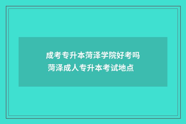 成考专升本菏泽学院好考吗 菏泽成人专升本考试地点