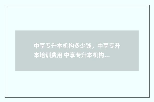 中享专升本机构多少钱，中享专升本培训费用 中享专升本机构怎么样