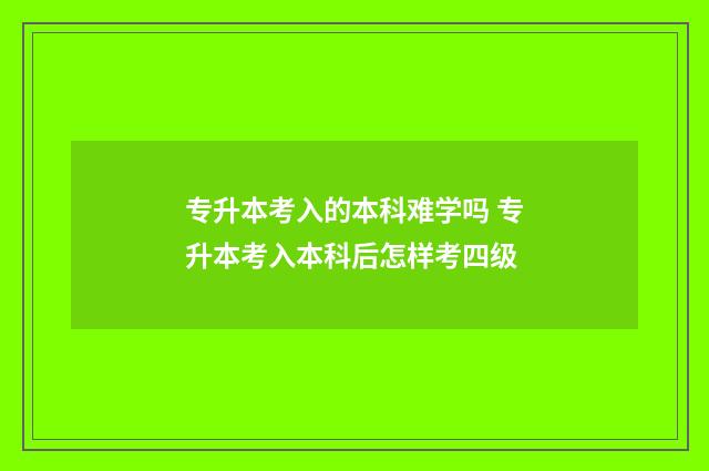 专升本考入的本科难学吗 专升本考入本科后怎样考四级