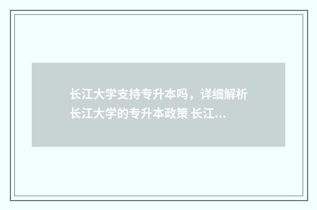 长江大学支持专升本吗,详细解析长江大学的专升本政策 长江大学开设专业