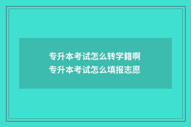 专升本考试怎么转学籍啊 专升本考试怎么填报志愿