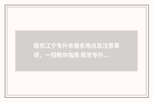 南京江宁专升本报名地点及注意事项，一招教你指南 南京专升本院校名单