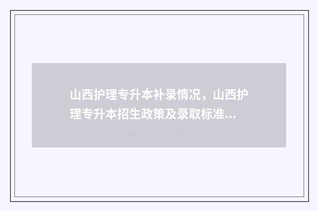 山西护理专升本补录情况,山西护理专升本招生政策及录取标准 山西护理专升本真题