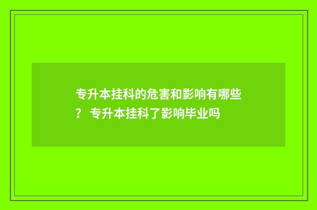 专升本挂科的危害和影响有哪些？ 专升本挂科了影响毕业吗