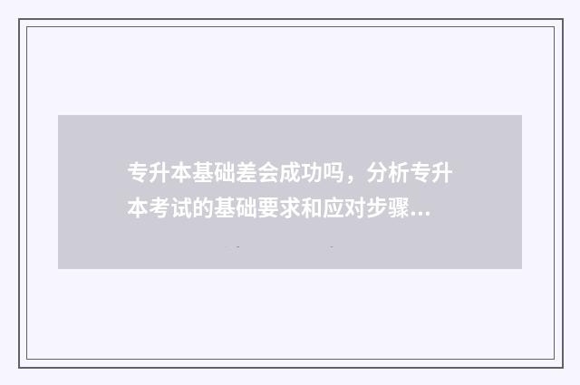 专升本基础差会成功吗,分析专升本考试的基础要求和应对步骤 专升本一点基础都没有得学多长时间