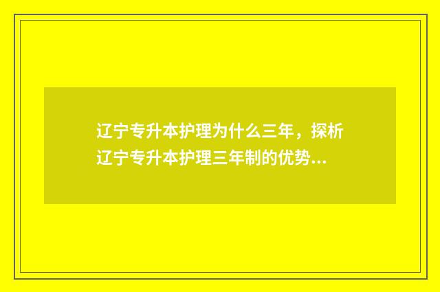 辽宁专升本护理为什么三年,探析辽宁专升本护理三年制的优势和特点 辽宁专升本护理考试大纲
