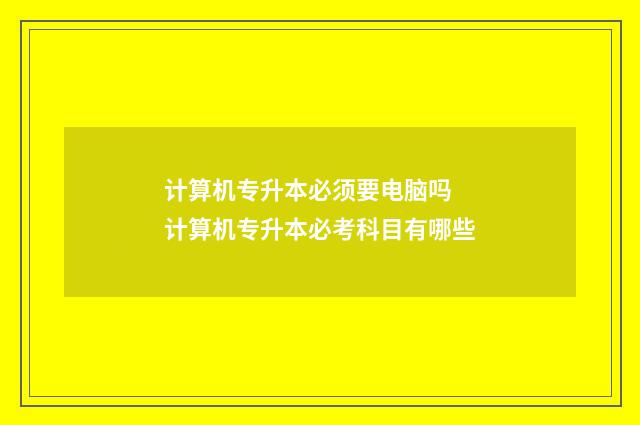 计算机专升本必须要电脑吗 计算机专升本必考科目有哪些