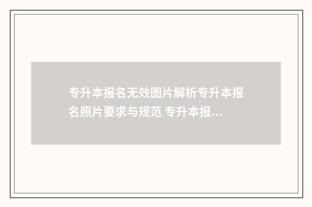 专升本报名无效图片解析专升本报名照片要求与规范 专升本报名无效什么意思