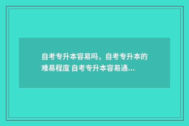 自考专升本容易吗，自考专升本的难易程度 自考专升本容易通过吗