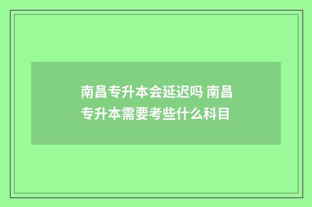 南昌专升本会延迟吗 南昌专升本需要考些什么科目