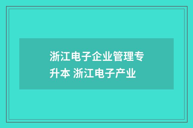 浙江电子企业管理专升本 浙江电子产业